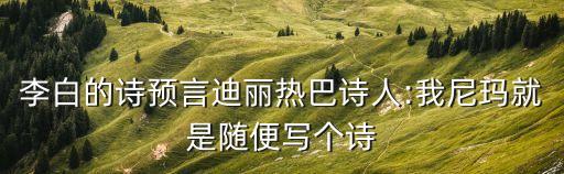 李白的詩預(yù)言迪麗熱巴詩人:我尼瑪就是隨便寫個(gè)詩