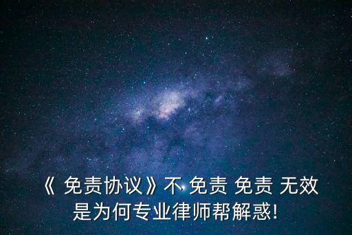 《 免責(zé)協(xié)議》不 免責(zé) 免責(zé) 無效是為何專業(yè)律師幫解惑!