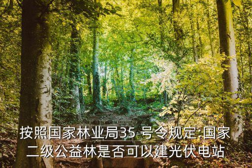 按照國家林業(yè)局35 號令規(guī)定:國家二級公益林是否可以建光伏電站