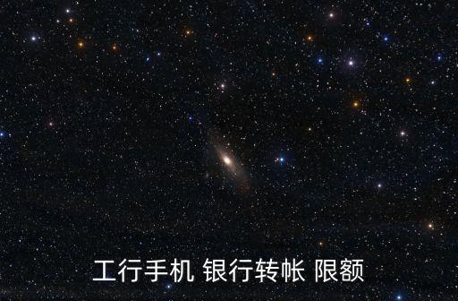 工行手機(jī) 銀行轉(zhuǎn)帳 限額