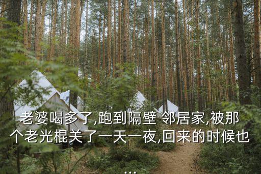 老婆喝多了,跑到隔壁 鄰居家,被那個老光棍關(guān)了一天一夜,回來的時候也...