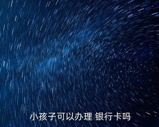  小孩子可以辦理 銀行卡嗎
