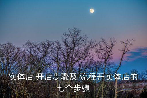 實(shí)體店 開(kāi)店步驟及 流程開(kāi)實(shí)體店的七個(gè)步驟