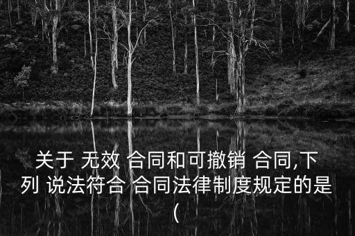 關于 無效 合同和可撤銷 合同,下列 說法符合 合同法律制度規(guī)定的是(