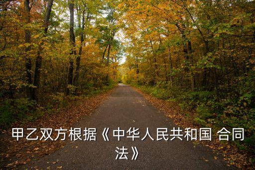 甲乙雙方根據(jù)《中華人民共和國 合同法》
