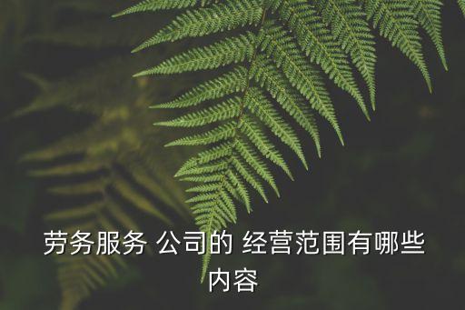 勞務(wù)公司經(jīng)營范圍,建筑勞務(wù)公司經(jīng)營范圍 最新