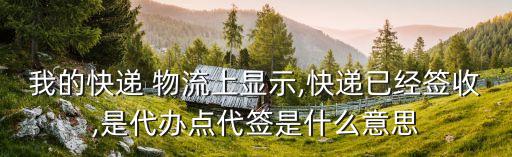 我的快遞 物流上顯示,快遞已經(jīng)簽收,是代辦點代簽是什么意思