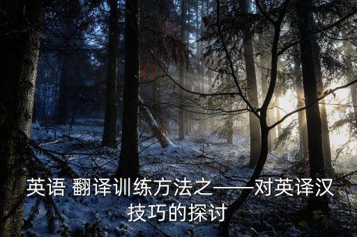  英語 翻譯訓(xùn)練方法之——對英譯漢技巧的探討