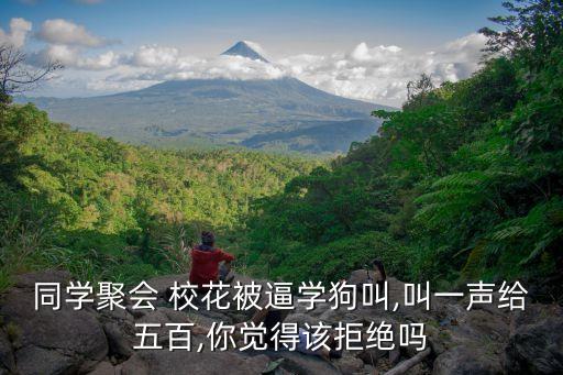 同學(xué)聚會(huì) 校花被逼學(xué)狗叫,叫一聲給五百,你覺(jué)得該拒絕嗎
