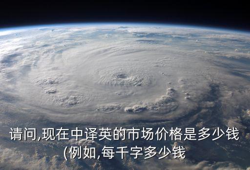請問,現(xiàn)在中譯英的市場價格是多少錢(例如,每千字多少錢