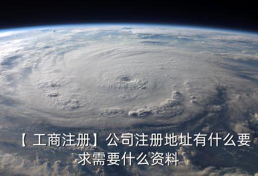 【 工商注冊】公司注冊地址有什么要求需要什么資料