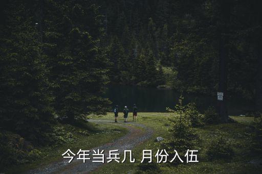 今年當(dāng)兵幾 月份入伍
