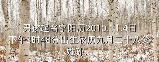 男孩起名字陽(yáng)歷2010.11.4日下午3時(shí)48分出生農(nóng)歷九月二十八父姓孫...