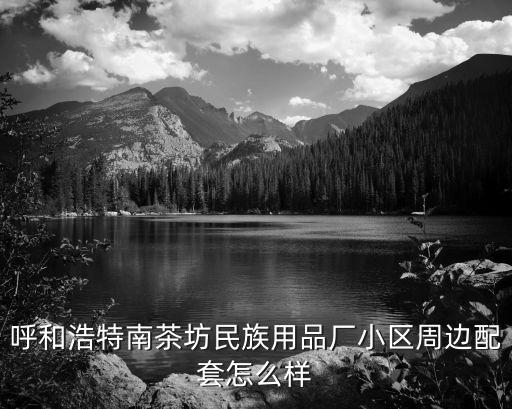 呼和浩特南茶坊民族用品廠小區(qū)周邊配套怎么樣