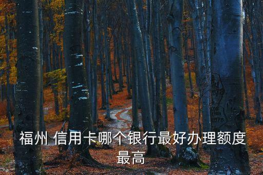  福州 信用卡哪個銀行最好辦理額度最高