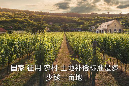 國家 征用 農(nóng)村 土地補(bǔ)償標(biāo)準(zhǔn)是多少錢一畝地