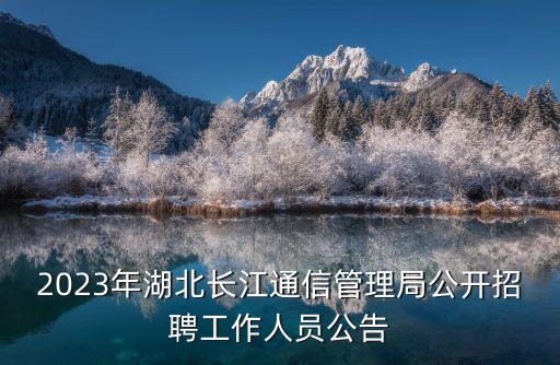 2023年湖北長江通信管理局公開招聘工作人員公告