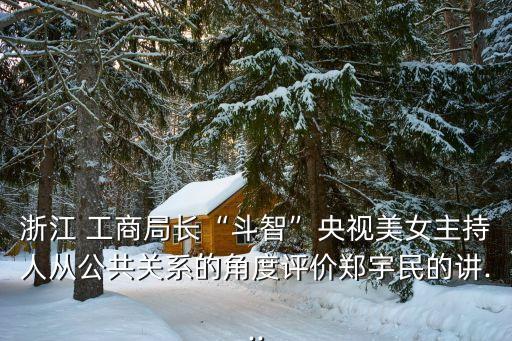 浙江 工商局長“斗智”央視美女主持人從公共關(guān)系的角度評價(jià)鄭宇民的講...