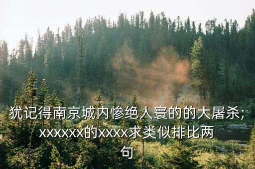 猶記得南京城內(nèi)慘絕人寰的的大屠殺;xxxxxx的xxxx求類似排比兩句