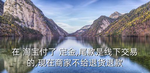 淘寶上定金不退怎么辦,淘寶預(yù)售定金不退合法嗎