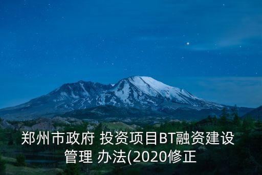 鄭州市政府 投資項(xiàng)目BT融資建設(shè) 管理 辦法(2020修正