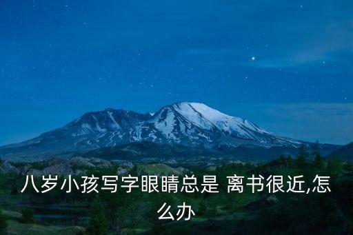 八歲小孩寫字眼睛總是 離書很近,怎么辦