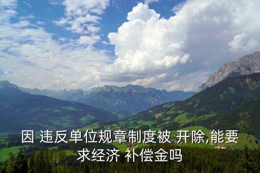 違反員工手冊(cè)被開(kāi)除有補(bǔ)償嗎,辭退45歲無(wú)期限員工賠償