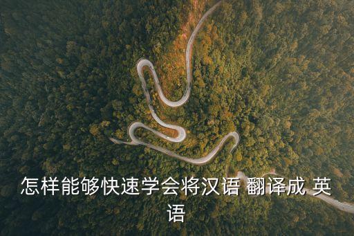 怎樣能夠快速學(xué)會(huì)將漢語 翻譯成 英語