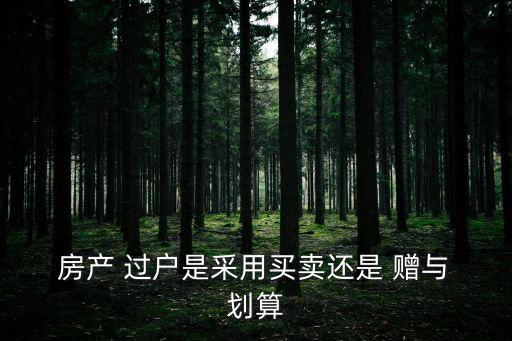  房產(chǎn) 過戶是采用買賣還是 贈與 劃算