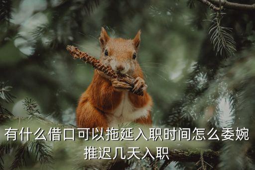 有什么借口可以拖延入職時間怎么委婉推遲幾天入職