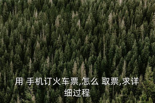 用 手機訂火車票,怎么 取票,求詳細過程