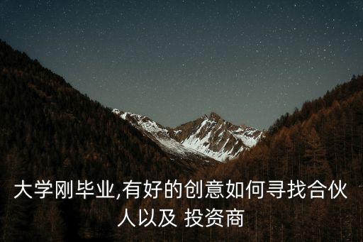 大學(xué)剛畢業(yè),有好的創(chuàng)意如何尋找合伙人以及 投資商
