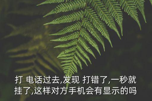 打 電話過去,發(fā)現(xiàn) 打錯了,一秒就掛了,這樣對方手機會有顯示的嗎