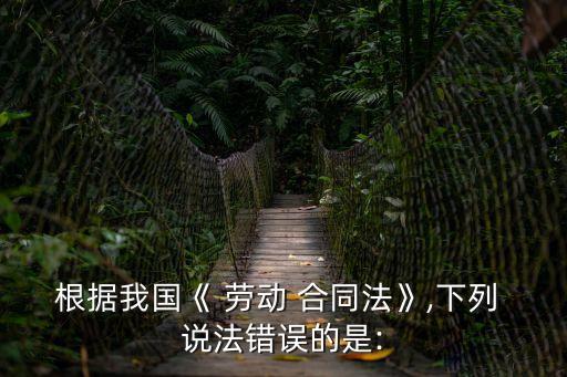 關(guān)于勞動(dòng)合同說(shuō)法不正確的,勞動(dòng)合同無(wú)效的說(shuō)法正確的有哪些