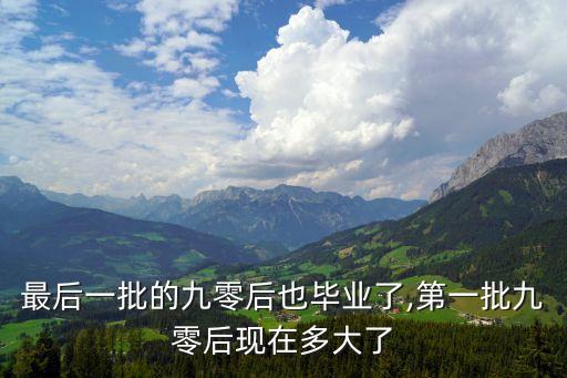 最后一批的九零后也畢業(yè)了,第一批九零后現(xiàn)在多大了