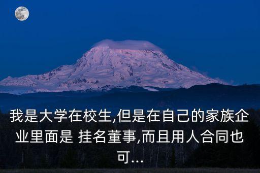 我是大學(xué)在校生,但是在自己的家族企業(yè)里面是 掛名董事,而且用人合同也可...
