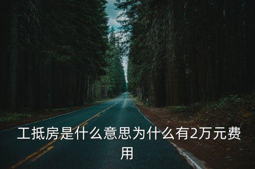  工抵房是什么意思為什么有2萬元費用