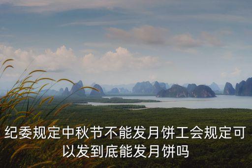 紀委規(guī)定中秋節(jié)不能發(fā)月餅工會規(guī)定可以發(fā)到底能發(fā)月餅嗎