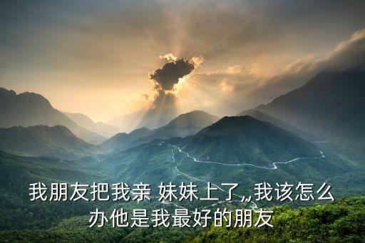 上了妹妹,兄妹發(fā)關(guān)系了怎么辦
