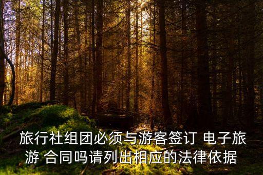  旅行社組團必須與游客簽訂 電子旅游 合同嗎請列出相應(yīng)的法律依據(jù)