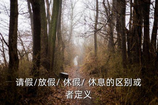 請假/放假/ 休假/ 休息的區(qū)別或者定義