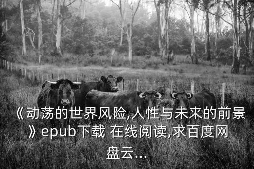 《動蕩的世界風(fēng)險(xiǎn),人性與未來的前景》epub下載 在線閱讀,求百度網(wǎng)盤云...