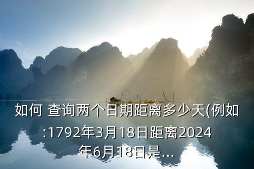 如何 查詢兩個(gè)日期距離多少天(例如:1792年3月18日距離2024年6月18日是...
