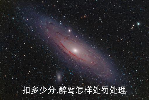 醉駕扣多少分,醉駕怎樣處罰處理