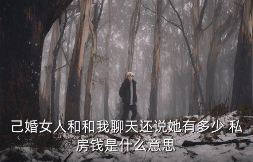 己婚女人和和我聊天還說她有多少 私房錢是什么意思