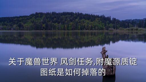 關(guān)于魔獸世界 風劍任務,附魔源質(zhì)錠圖紙是如何掉落的