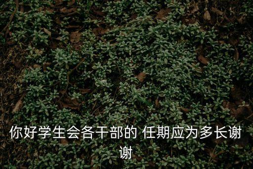 你好學(xué)生會各干部的 任期應(yīng)為多長謝謝