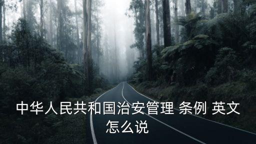 中華人民共和國治安管理 條例 英文怎么說
