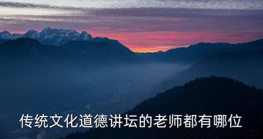 傳統(tǒng)文化道德講壇的老師都有哪位