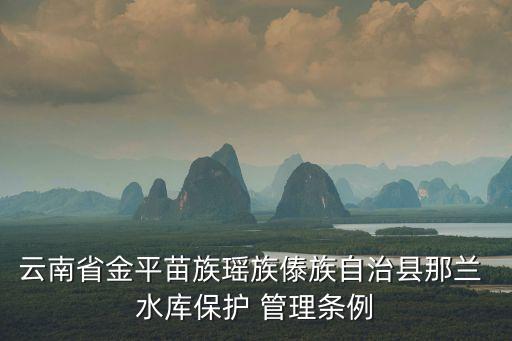 云南省金平苗族瑤族傣族自治縣那蘭 水庫保護(hù) 管理?xiàng)l例